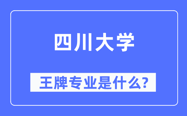 四川大學(xué)王牌專業(yè)是什么,有哪些專業(yè)比較好？