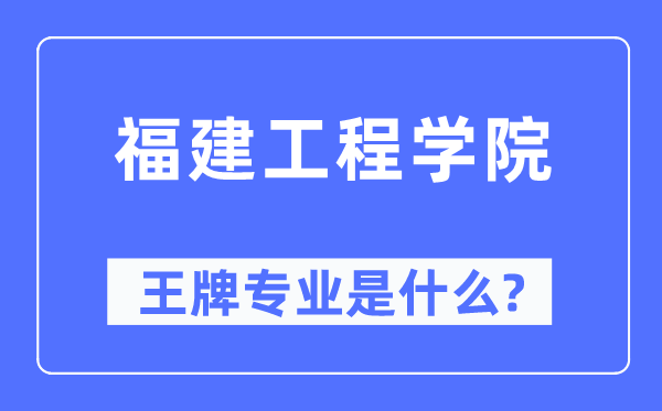 福建工程學(xué)院王牌專業(yè)是什么,有哪些專業(yè)比較好？