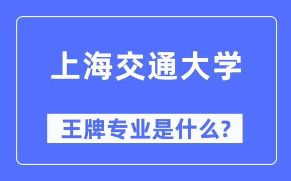 上海交通大學(xué)王牌專業(yè)是什么,有哪些專業(yè)比較好？