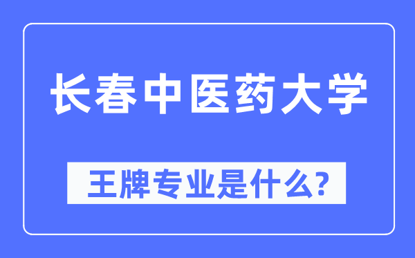 長春中醫(yī)藥大學(xué)王牌專業(yè)是什么,有哪些專業(yè)比較好？