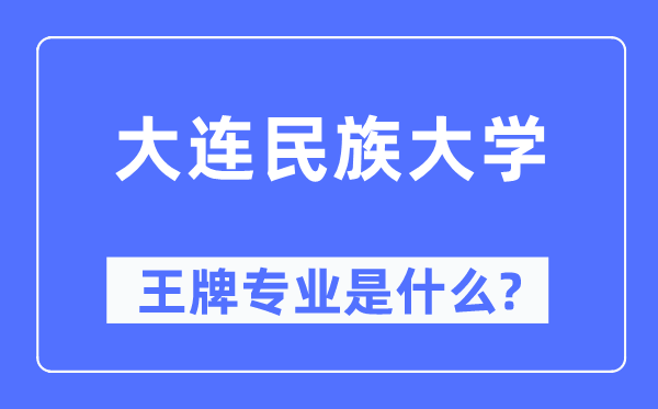 大連民族大學(xué)王牌專業(yè)是什么,有哪些專業(yè)比較好？