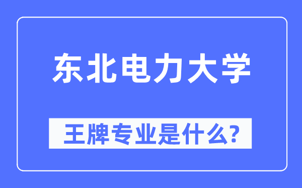 東北電力大學王牌專業(yè)是什么,有哪些專業(yè)比較好？