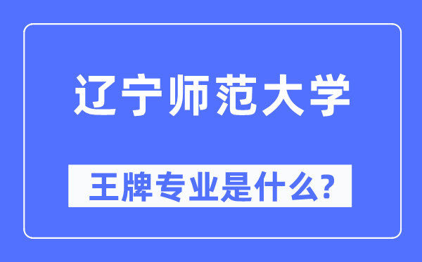 遼寧師范大學(xué)王牌專業(yè)是什么,有哪些專業(yè)比較好？