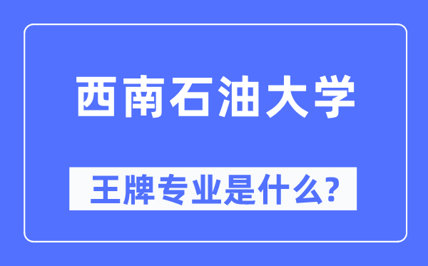 西南石油大學(xué)王牌專業(yè)是什么,有哪些專業(yè)比較好？