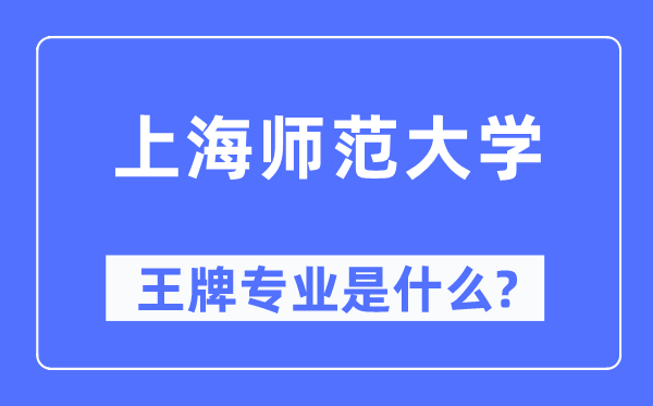 上海師范大學王牌專業(yè)是什么,有哪些專業(yè)比較好？
