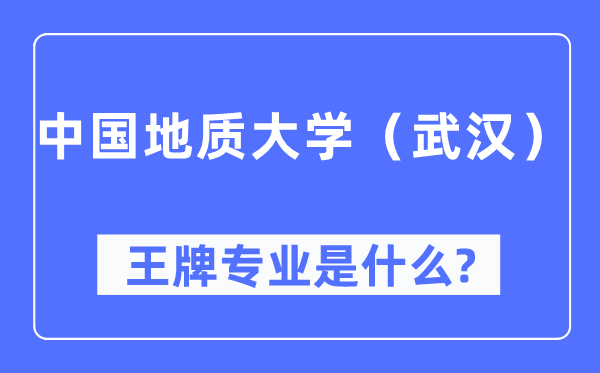 中國地質(zhì)大學(xué)（武漢）王牌專業(yè)是什么,有哪些專業(yè)比較好？