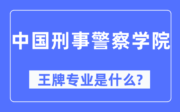 中國(guó)刑事警察學(xué)院王牌專業(yè)是什么,有哪些專業(yè)比較好？