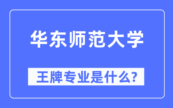 華東師范大學王牌專業(yè)是什么,有哪些專業(yè)比較好？