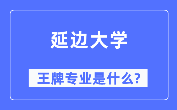 延邊大學(xué)王牌專業(yè)是什么,有哪些專業(yè)比較好？