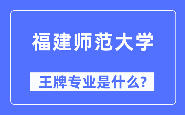 福建師范大學(xué)王牌專業(yè)是什么,有哪些專業(yè)比較好？