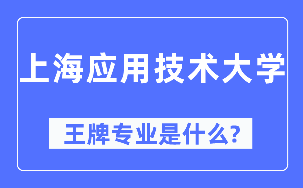 上海應(yīng)用技術(shù)大學(xué)王牌專業(yè)是什么,有哪些專業(yè)比較好？