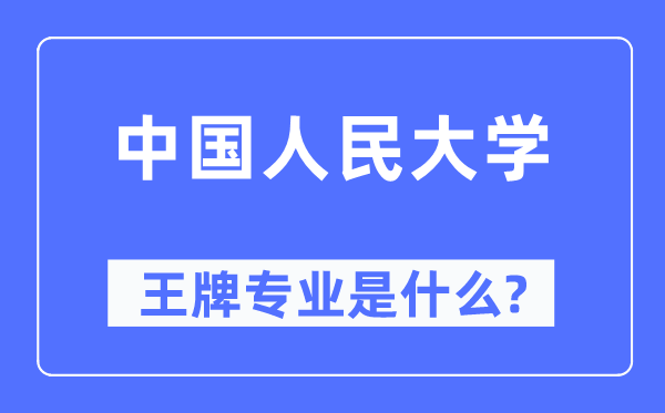 中國人民大學(xué)王牌專業(yè)是什么,有哪些專業(yè)比較好？