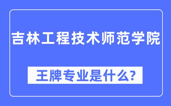 吉林工程技術(shù)師范學(xué)院王牌專業(yè)是什么,有哪些專業(yè)比較好？