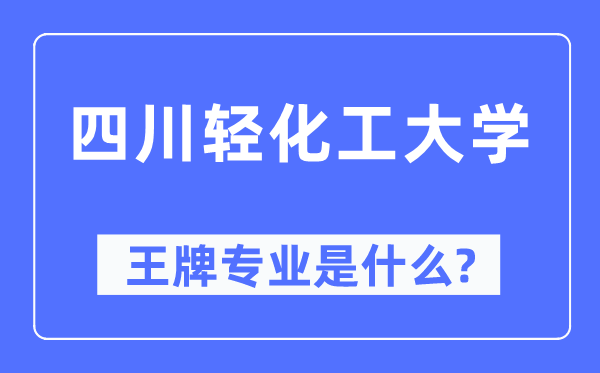 四川輕化工大學王牌專業(yè)是什么,有哪些專業(yè)比較好？