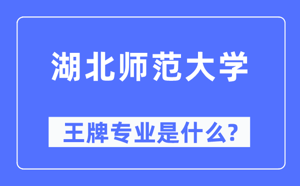 湖北師范大學(xué)王牌專業(yè)是什么,有哪些專業(yè)比較好？