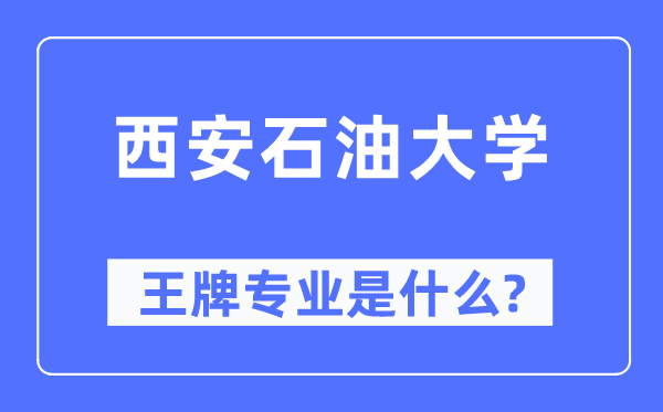 西安石油大學王牌專業(yè)是什么,有哪些專業(yè)比較好？