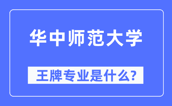 華中師范大學王牌專業(yè)是什么,有哪些專業(yè)比較好？