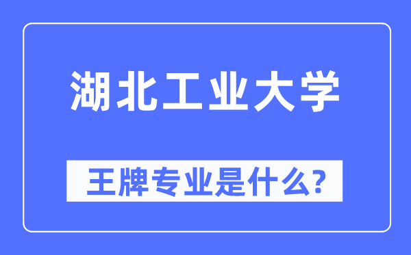 湖北工業(yè)大學(xué)王牌專業(yè)是什么,有哪些專業(yè)比較好？