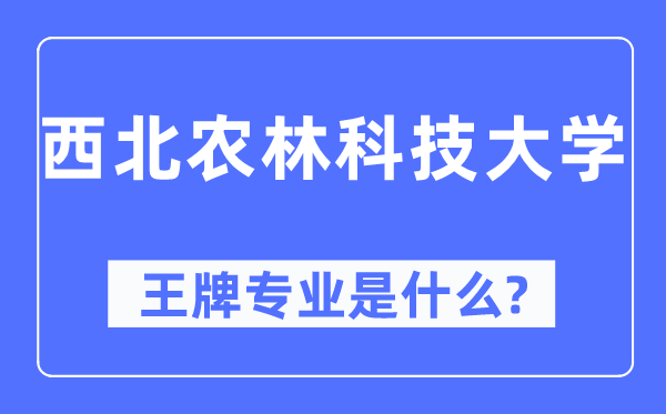 西北農(nóng)林科技大學(xué)王牌專業(yè)是什么,有哪些專業(yè)比較好？