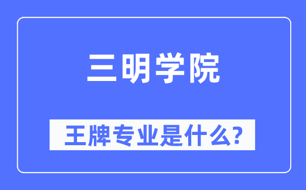 三明學(xué)院王牌專業(yè)是什么,有哪些專業(yè)比較好？