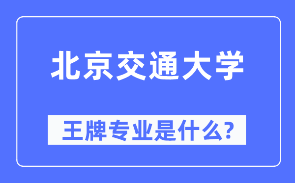 北京交通大學(xué)王牌專業(yè)是什么,有哪些專業(yè)比較好？