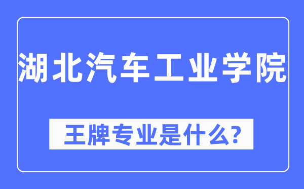 湖北汽車工業(yè)學(xué)院王牌專業(yè)是什么,有哪些專業(yè)比較好？
