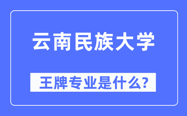 云南民族大學(xué)王牌專業(yè)是什么,有哪些專業(yè)比較好？