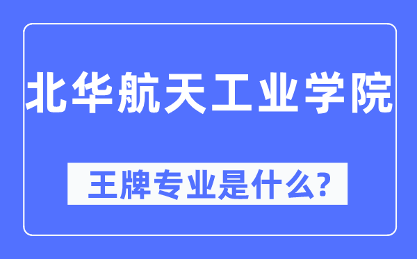 北華航天工業(yè)學(xué)院王牌專業(yè)是什么,有哪些專業(yè)比較好？