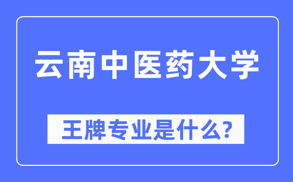 云南中醫(yī)藥大學(xué)王牌專業(yè)是什么,有哪些專業(yè)比較好？