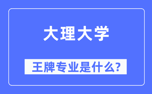 大理大學(xué)王牌專業(yè)是什么,有哪些專業(yè)比較好？