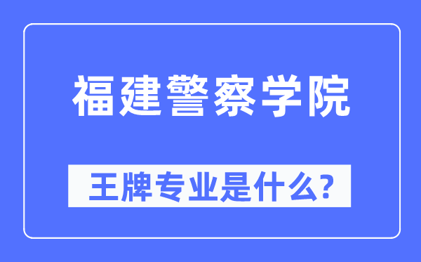 福建警察學院王牌專業(yè)是什么,有哪些專業(yè)比較好？