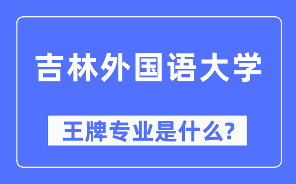 吉林外國語大學(xué)王牌專業(yè)是什么,有哪些專業(yè)比較好？
