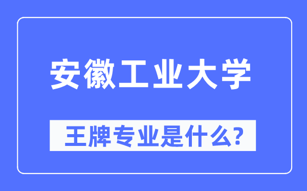 安徽工業(yè)大學(xué)王牌專(zhuān)業(yè)是什么,有哪些專(zhuān)業(yè)比較好？