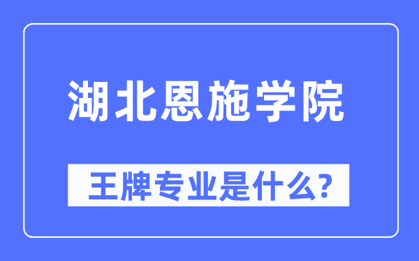 湖北恩施學(xué)院王牌專業(yè)是什么,有哪些專業(yè)比較好？