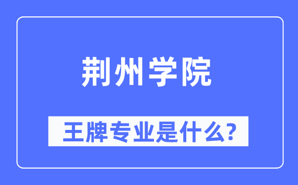 荊州學(xué)院王牌專業(yè)是什么,有哪些專業(yè)比較好？