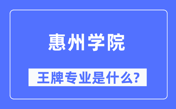 惠州學院王牌專業(yè)是什么,有哪些專業(yè)比較好？