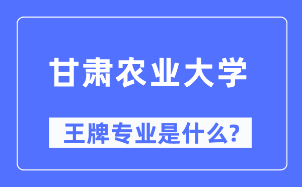 甘肅農(nóng)業(yè)大學(xué)王牌專業(yè)是什么,有哪些專業(yè)比較好？