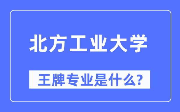 北方工業(yè)大學(xué)王牌專業(yè)是什么,有哪些專業(yè)比較好？