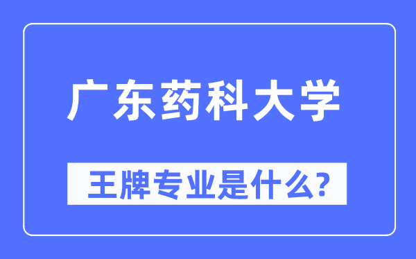 廣東藥科大學(xué)王牌專業(yè)是什么,有哪些專業(yè)比較好？