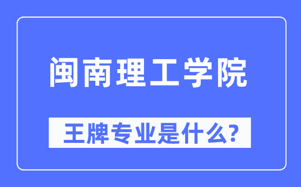 閩南理工學(xué)院王牌專業(yè)是什么,有哪些專業(yè)比較好？