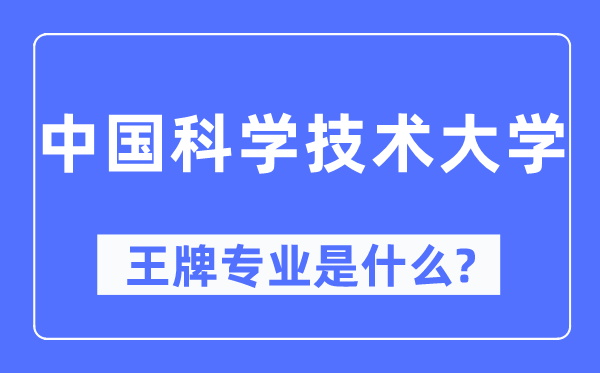 中國科學(xué)技術(shù)大學(xué)王牌專業(yè)是什么,有哪些專業(yè)比較好？