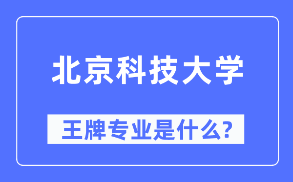 北京科技大學(xué)王牌專業(yè)是什么,有哪些專業(yè)比較好？