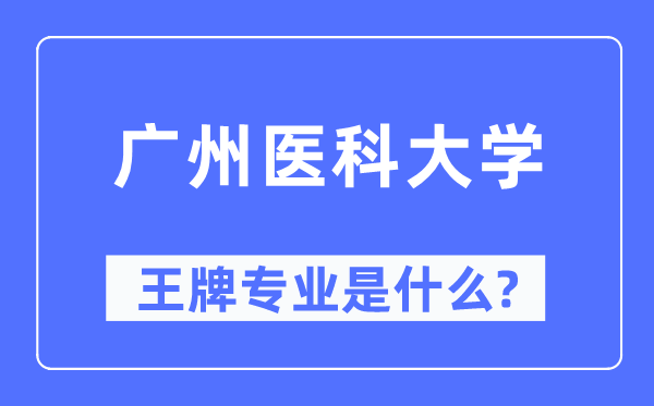 廣州醫(yī)科大學(xué)王牌專業(yè)是什么,有哪些專業(yè)比較好？