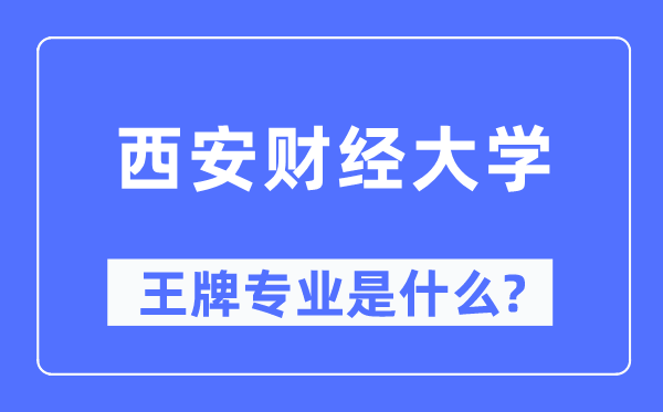 西安財經(jīng)大學王牌專業(yè)是什么,有哪些專業(yè)比較好？