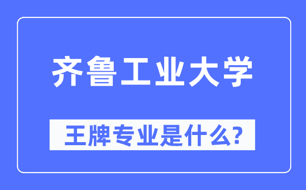 齊魯工業(yè)大學(xué)王牌專業(yè)是什么,有哪些專業(yè)比較好？