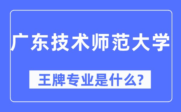 廣東技術(shù)師范大學(xué)王牌專業(yè)是什么,有哪些專業(yè)比較好？