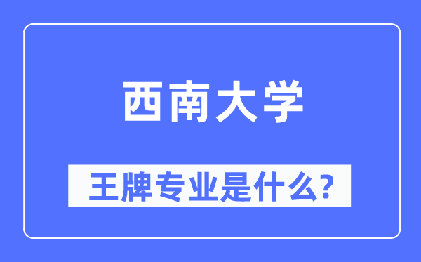 西南大學(xué)王牌專業(yè)是什么,有哪些專業(yè)比較好？