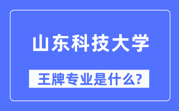 山東科技大學(xué)王牌專業(yè)是什么,有哪些專業(yè)比較好？