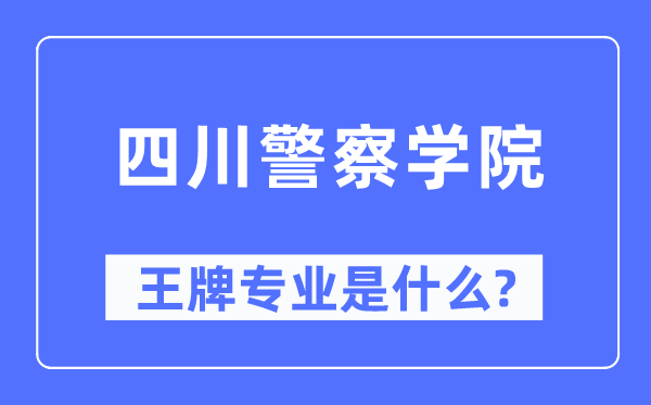 四川警察學(xué)院王牌專業(yè)是什么,有哪些專業(yè)比較好？