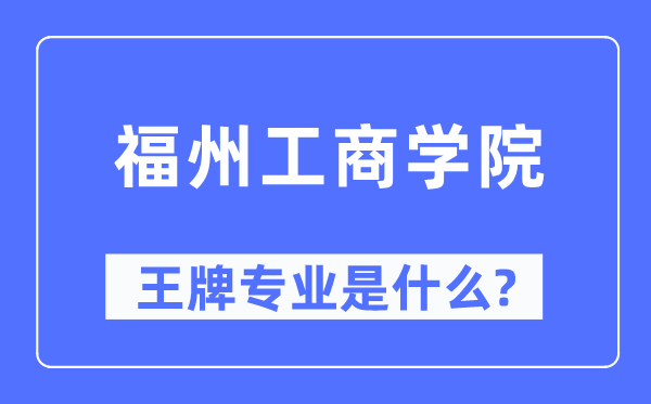 福州工商學(xué)院王牌專業(yè)是什么,有哪些專業(yè)比較好？